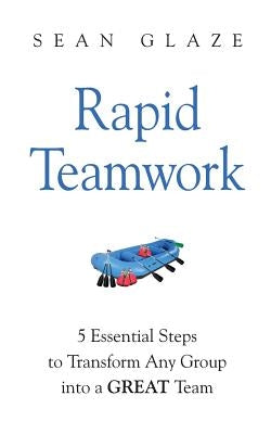 Rapid Teamwork: Essential Steps to Transform Any Group Into a GREAT Team by Glaze, Sean