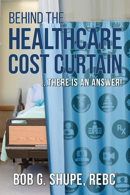 Behind the Healthcare Cost Curtain: there is an answer by Shupe, Bob G.