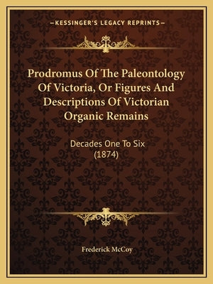 Prodromus Of The Paleontology Of Victoria, Or Figures And Descriptions Of Victorian Organic Remains: Decades One To Six (1874) by McCoy, Frederick