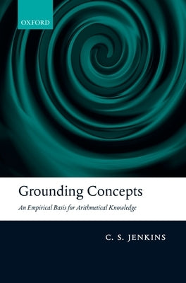 Grounding Concepts: An Empirical Basis for Arithmetical Knowledge by Jenkins, C. S.