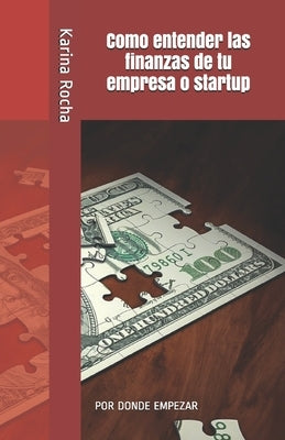 Como entender las finanzas de tu empresa o startup: Por Donde Empezar by Rocha, Karina