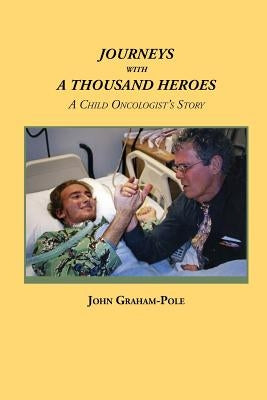 Journeys with a Thousand Heroes: A Child Oncologist's Story by Graham-Pole, John