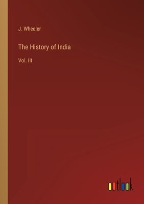 The History of India: Vol. III by Wheeler, J.