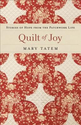 Quilt of Joy: Stories of Hope from the Patchwork Life by Tatem, Mary