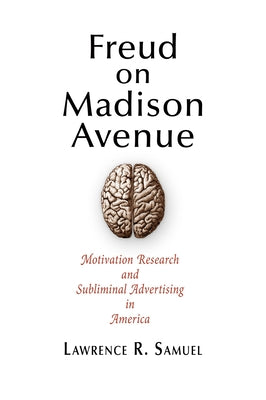 Freud on Madison Avenue: Motivation Research and Subliminal Advertising in America by Samuel, Lawrence R.