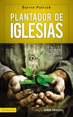 Plantador de Iglesias: El Hombre, El Mensaje, La Misión by Patrick, Darrin