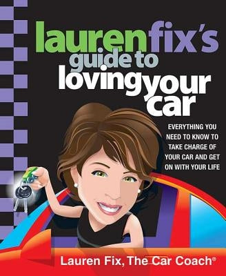 Lauren Fix's Guide to Loving Your Car: Everything You Need to Know to Take Charge of Your Car and Get on with Your Life by Fix, Lauren