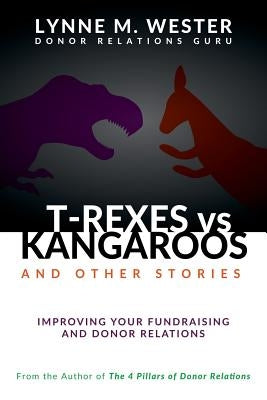 T-Rexes vs Kangaroos: and Other Stories: Improving Your Fundraising and Donor Relations by Wester, Lynne M.