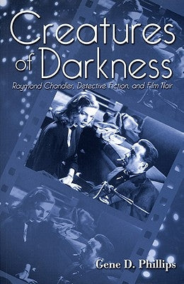 Creatures of Darkness: Raymond Chandler, Detective Fiction, and Film Noir by Phillips, Gene D.