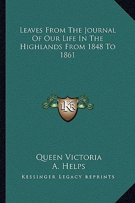 Leaves From The Journal Of Our Life In The Highlands From 1848 To 1861 by Queen Victoria of Great Britain