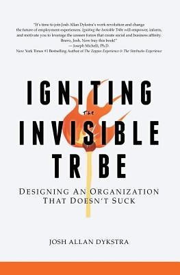 Igniting the Invisible Tribe: Designing An Organization That Doesn't Suck by Dykstra, Josh Allan