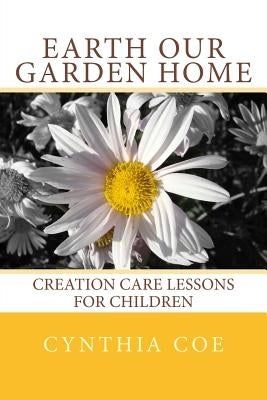 Earth Our Garden Home: Creation Care Lessons for Children by Coe, Cynthia
