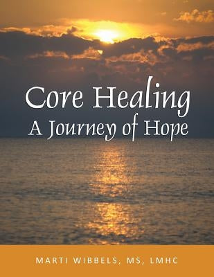 Core Healing: A Journey of Hope by Wibbels, Marti