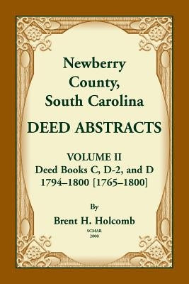 Newberry County, South Carolina Deed Abstracts. Volume II: Deed Books C, D-2, and D. 1794-1800 [1765-1800] by Holcomb, Brent