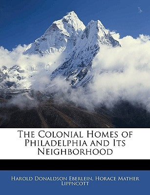 The Colonial Homes of Philadelphia and Its Neighborhood by Eberlein, Harold Donaldson