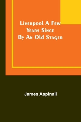 Liverpool a few years since: by an old stager by Aspinall, James