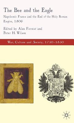 The Bee and the Eagle: Napoleonic France and the End of the Holy Roman Empire, 1806 by Forrest, Alan