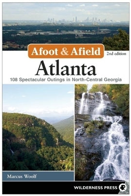Afoot & Afield: Atlanta: 108 Spectacular Outings in North-Central Georgia by Woolf, Marcus