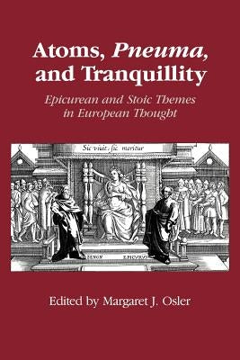 Atoms, Pneuma, and Tranquillity: Epicurean and Stoic Themes in European Thought by Osler, Margaret J.