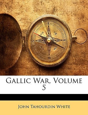 Gallic War, Volume 5 by White, John Tahourdin