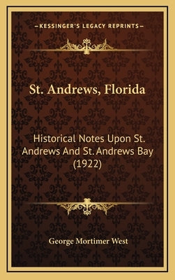 St. Andrews, Florida: Historical Notes Upon St. Andrews And St. Andrews Bay (1922) by West, George Mortimer