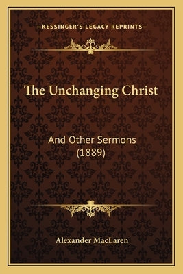 The Unchanging Christ: And Other Sermons (1889) by MacLaren, Alexander