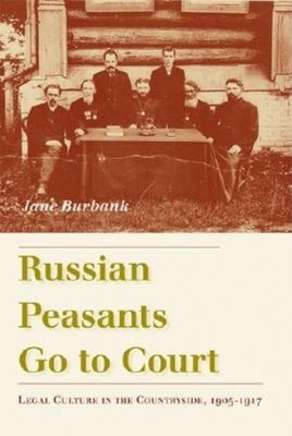 Russian Peasants Go to Court: Legal Culture in the Countryside, 1905-1917 by Burbank, Jane
