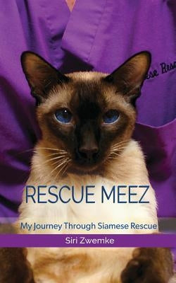 Rescue Meez: My Journey Through Siamese Rescue by Zwemke, Siri M.