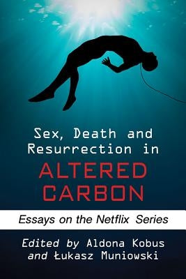 Sex, Death and Resurrection in Altered Carbon: Essays on the Netflix Series by Kobus, Aldona