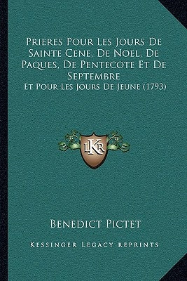 Prieres Pour Les Jours De Sainte Cene, De Noel, De Paques, De Pentecote Et De Septembre: Et Pour Les Jours De Jeune (1793) by Pictet, Benedict