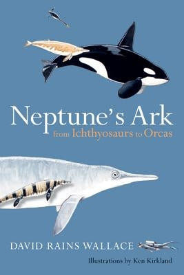 Neptune's Ark: From Ichthyosaurs to Orcas by Wallace, David Rains