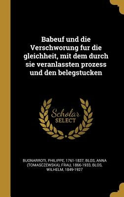 Babeuf und die Verschworung fur die gleichheit, mit dem durch sie veranlassten prozess und den belegstucken by Buonarroti, Philippe