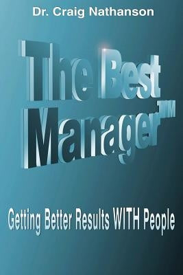 The Best Manager: Getting Better Results WITH People by Nathanson, Craig