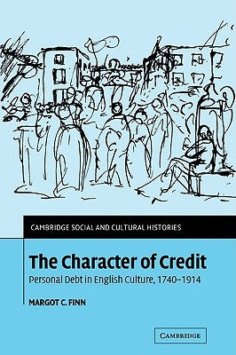 The Character of Credit: Personal Debt in English Culture, 1740-1914 by Finn, Margot C.