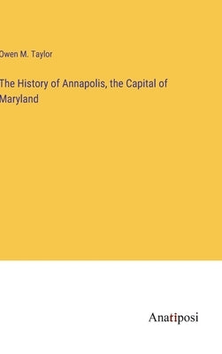 The History of Annapolis, the Capital of Maryland by Taylor, Owen M.