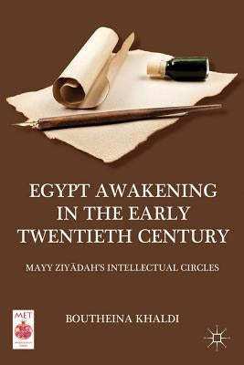 Egypt Awakening in the Early Twentieth Century: Mayy Ziyadah's Intellectual Circles by Khaldi, B.