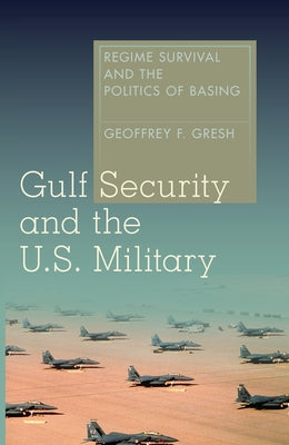 Gulf Security and the U.S. Military: Regime Survival and the Politics of Basing by Gresh, Geoffrey F.