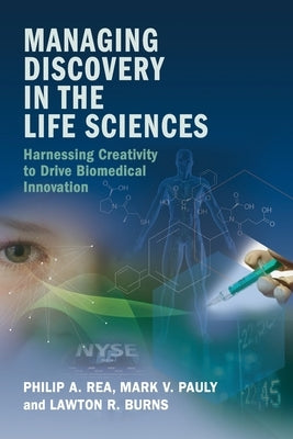 Managing Discovery in the Life Sciences: Harnessing Creativity to Drive Biomedical Innovation by Rea, Philip A.