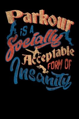 Parkour Is A Socially Acceptable Form Of Insanity: 120 Pages I 6x9 I Music Sheet I Funny Jumping, Obstacle & Gymnastics Gifts by Notebooks, Funny