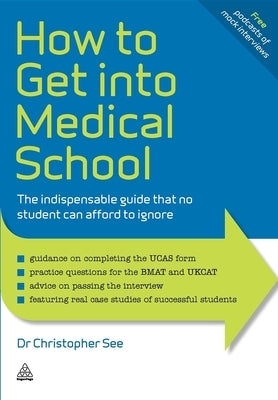 How to Get Into Medical School: The Indispensible Guide That No Student Can Afford to Ignore by See, Christopher