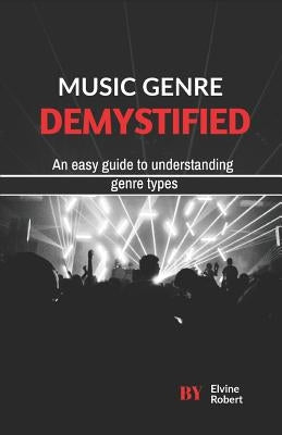 Music Genre Demystified: An easy guide to understanding genre types by Robert, Elvine