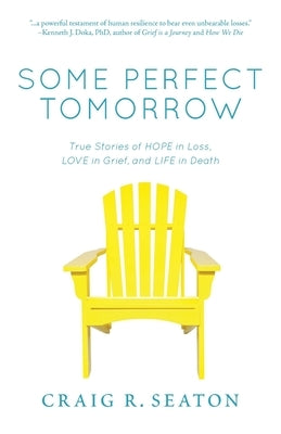Some Perfect Tomorrow: True Stories of Hope in Loss, Love in Grief, and Life in Death by Seaton, Craig R.
