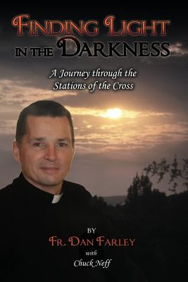 Finding Light in the Darkness, a Journey Through the Stations of the Cross by Farley, Fr Dan