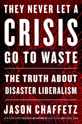 They Never Let a Crisis Go to Waste: The Truth about Disaster Liberalism by Chaffetz, Jason