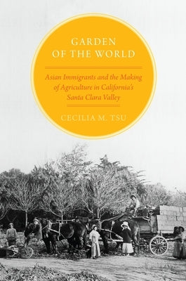 Garden of the World: Asian Immigrants and the Making of Agriculture in California's Santa Clara Valley by Tsu, Cecilia M.