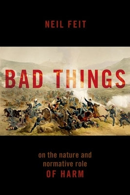 Bad Things: The Nature and Normative Role of Harm by Feit, Neil