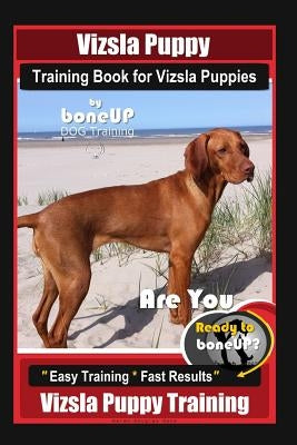 Vizsla Puppy Training Book for Vizsla Puppies By BoneUP DOG Training Are You Ready to Bone Up?: Easy Training * Fast Results Vizsla Puppy Training by Kane, Karen Douglas