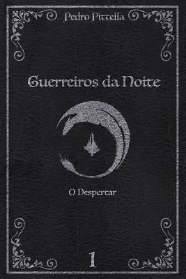 Guerreiros da Noite: O Despertar by Pittella, Pedro