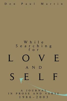 While Searching for Love and Self: A Journal in Prose and Verse 1986-2003 by Martin, Don Paul