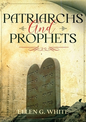 Patriarchs and Prophets: Annotated by White, Ellen G.
